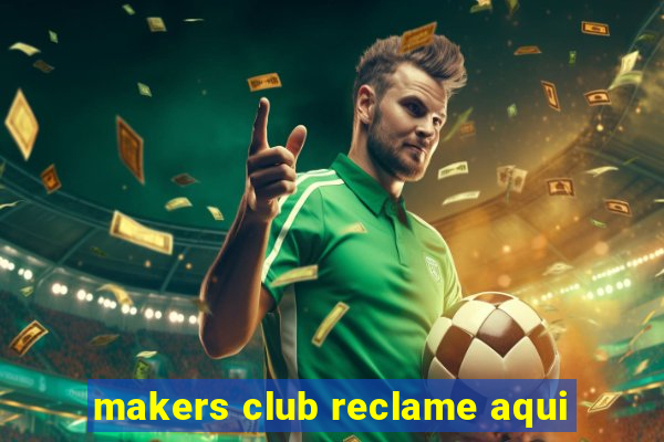 makers club reclame aqui